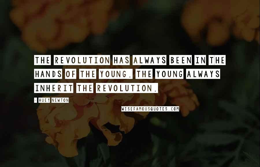 Huey Newton Quotes: The revolution has always been in the hands of the young. The young always inherit the revolution.