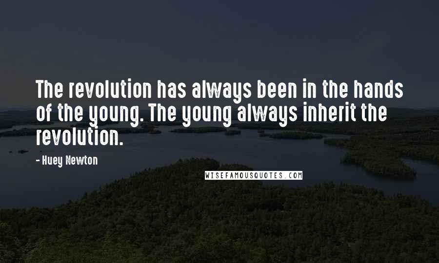 Huey Newton Quotes: The revolution has always been in the hands of the young. The young always inherit the revolution.