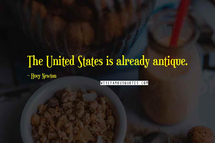 Huey Newton Quotes: The United States is already antique.