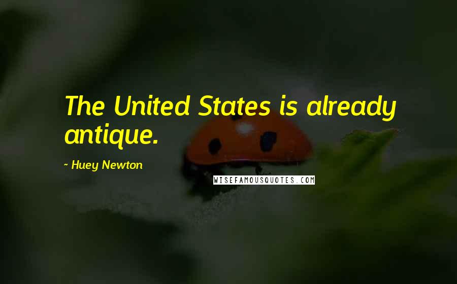 Huey Newton Quotes: The United States is already antique.