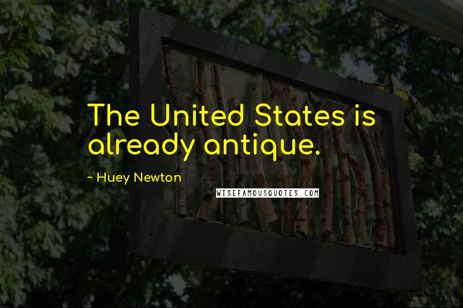 Huey Newton Quotes: The United States is already antique.