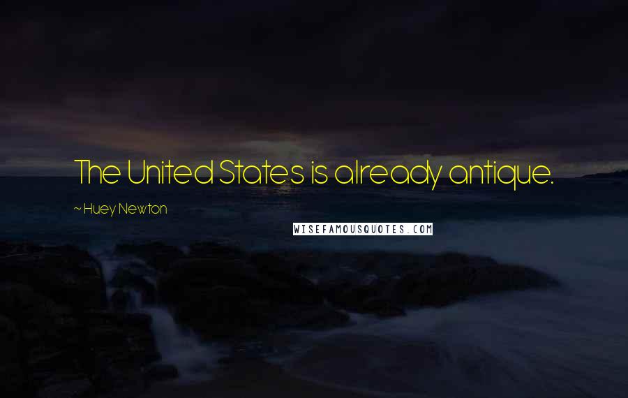 Huey Newton Quotes: The United States is already antique.