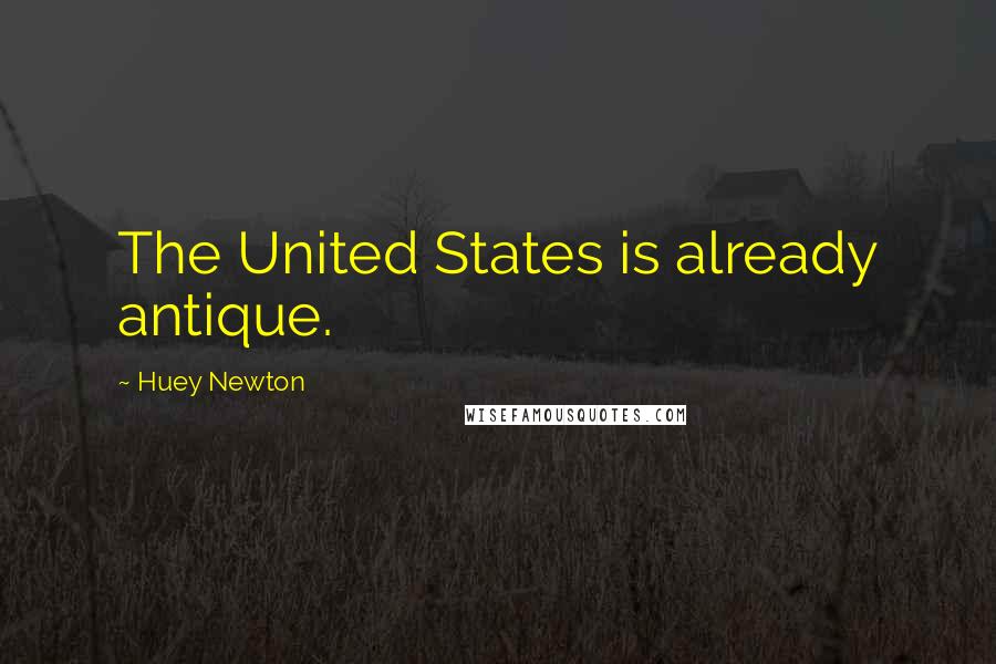 Huey Newton Quotes: The United States is already antique.