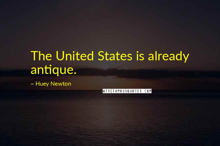 Huey Newton Quotes: The United States is already antique.