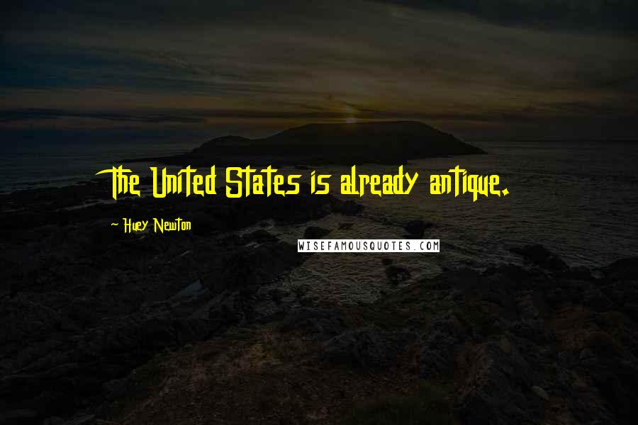 Huey Newton Quotes: The United States is already antique.