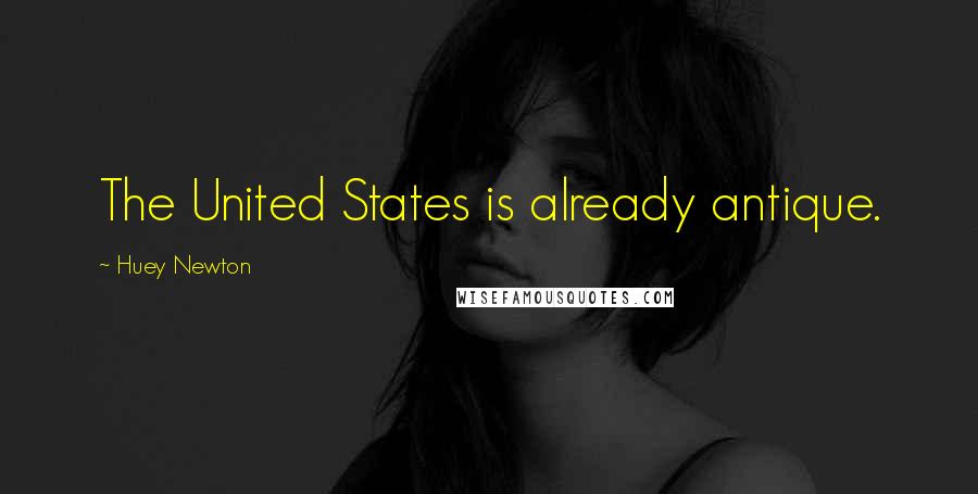Huey Newton Quotes: The United States is already antique.
