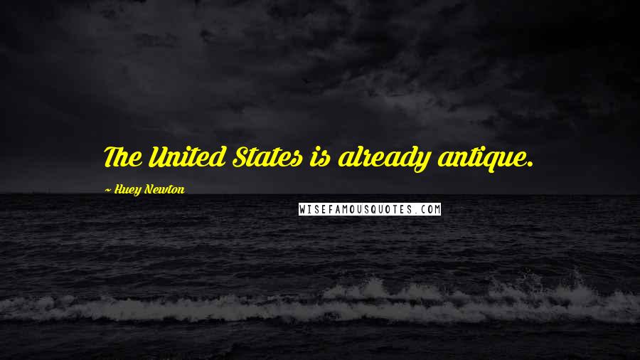 Huey Newton Quotes: The United States is already antique.