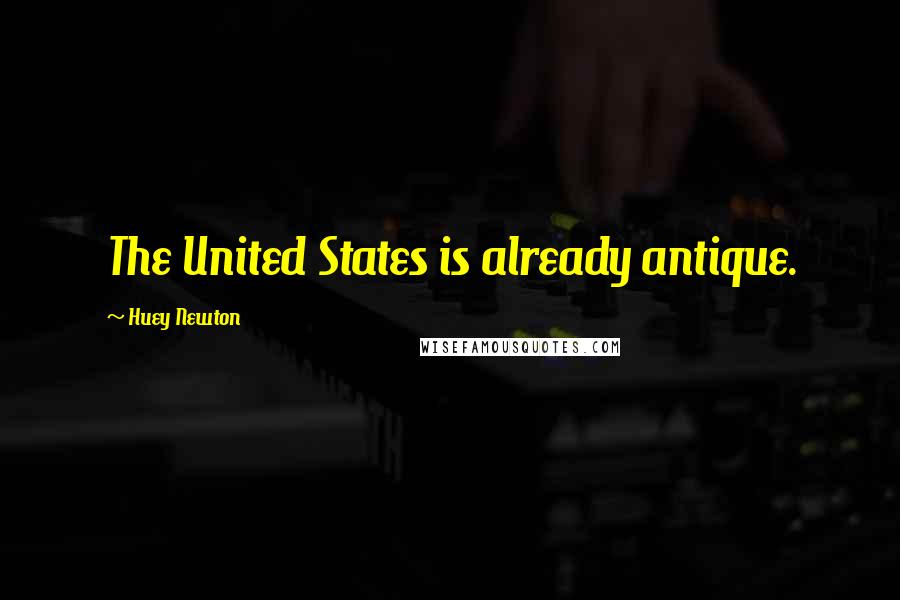 Huey Newton Quotes: The United States is already antique.