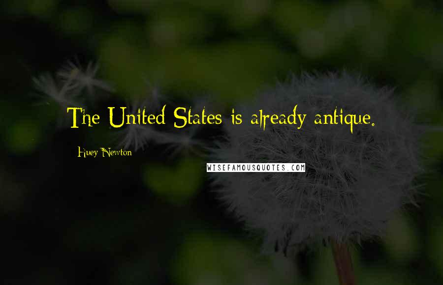 Huey Newton Quotes: The United States is already antique.