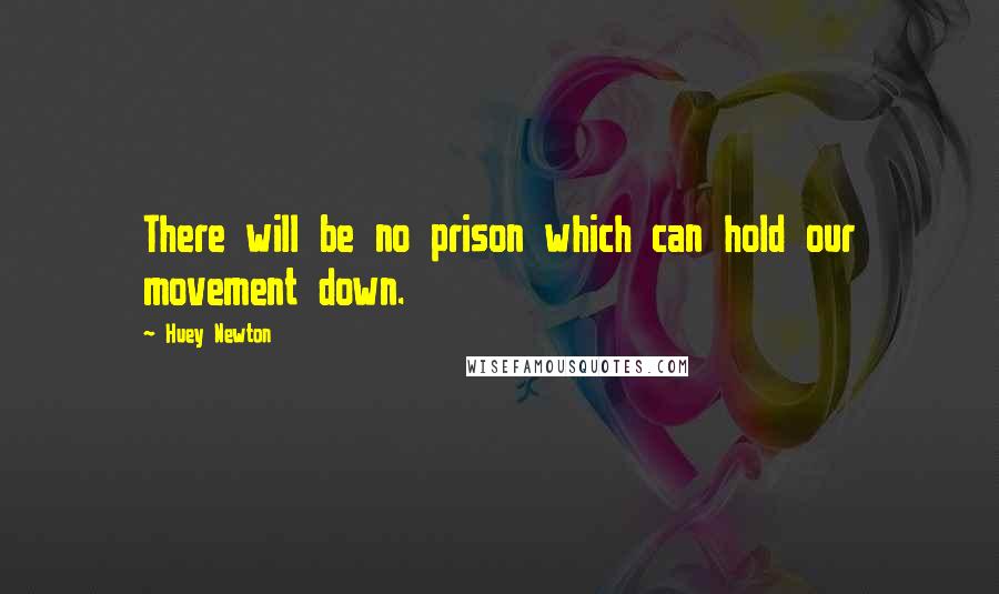 Huey Newton Quotes: There will be no prison which can hold our movement down.