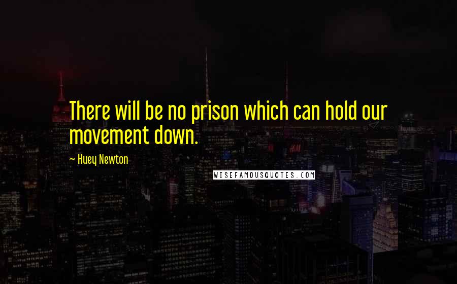 Huey Newton Quotes: There will be no prison which can hold our movement down.