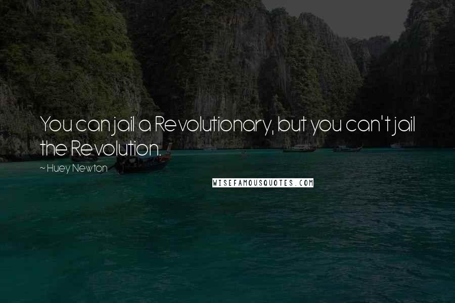 Huey Newton Quotes: You can jail a Revolutionary, but you can't jail the Revolution.