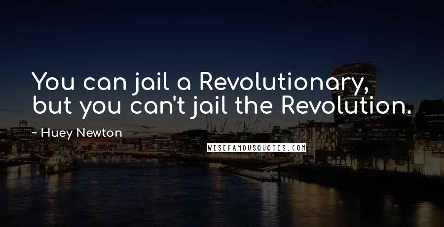 Huey Newton Quotes: You can jail a Revolutionary, but you can't jail the Revolution.