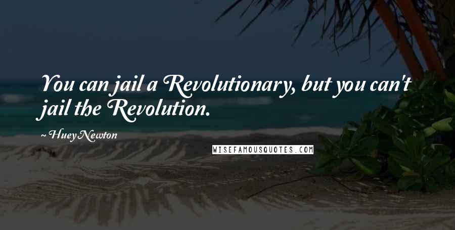 Huey Newton Quotes: You can jail a Revolutionary, but you can't jail the Revolution.