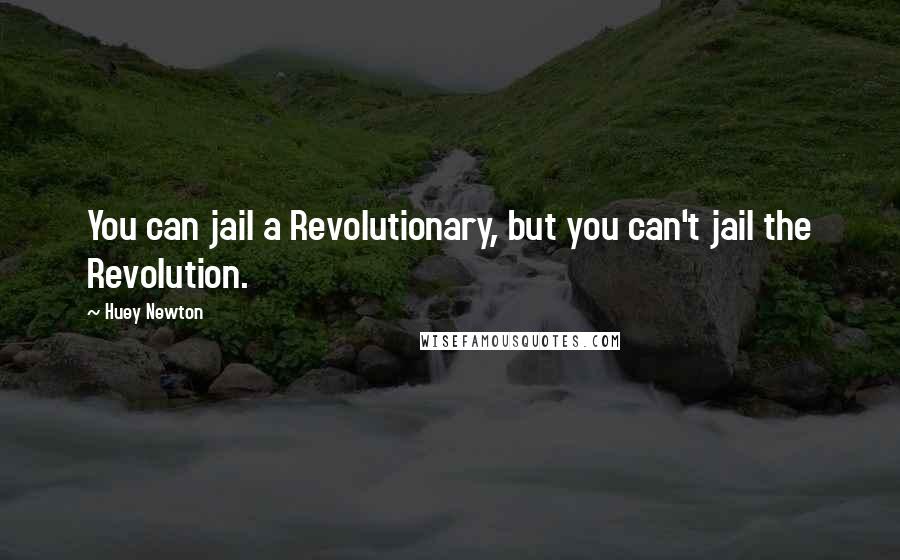 Huey Newton Quotes: You can jail a Revolutionary, but you can't jail the Revolution.