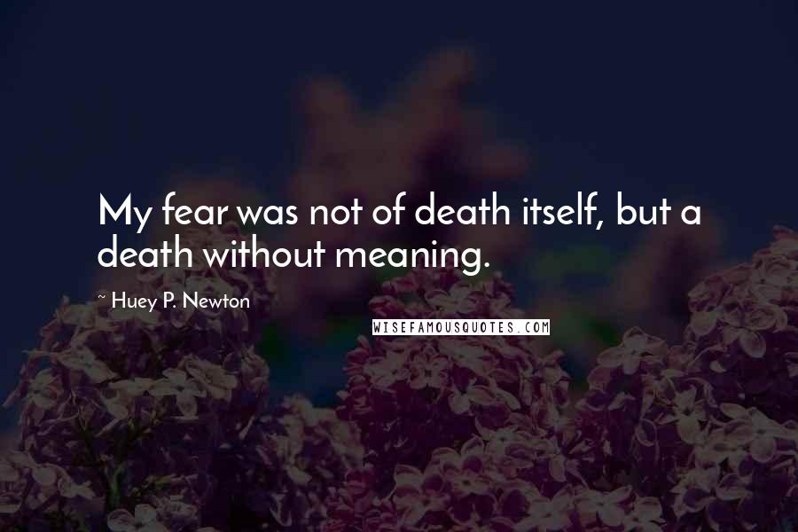 Huey P. Newton Quotes: My fear was not of death itself, but a death without meaning.