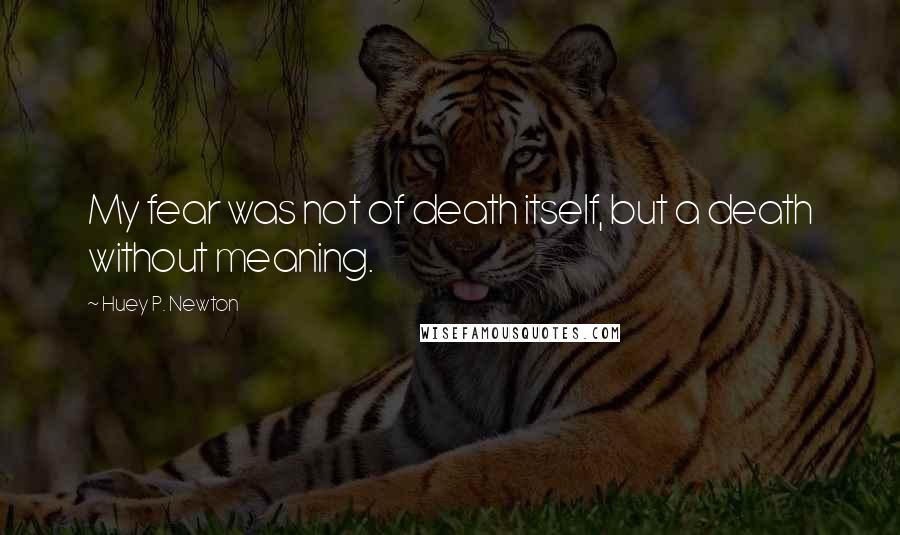 Huey P. Newton Quotes: My fear was not of death itself, but a death without meaning.