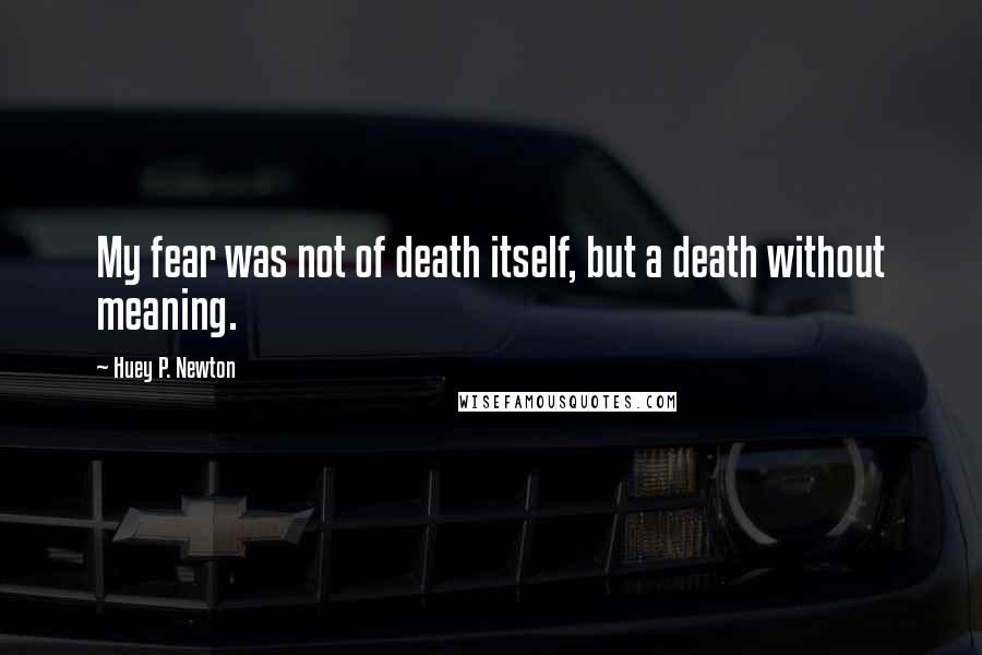 Huey P. Newton Quotes: My fear was not of death itself, but a death without meaning.