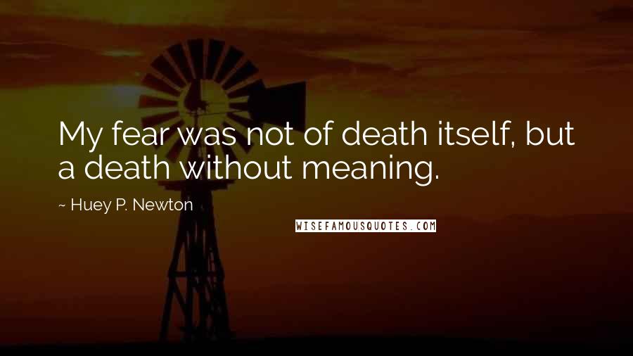 Huey P. Newton Quotes: My fear was not of death itself, but a death without meaning.