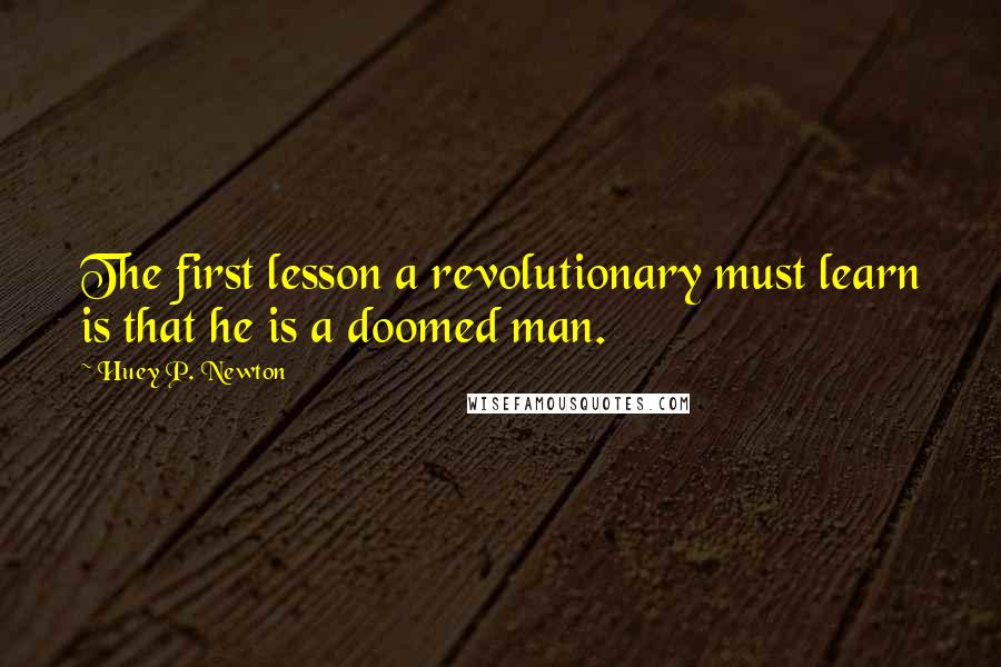 Huey P. Newton Quotes: The first lesson a revolutionary must learn is that he is a doomed man.