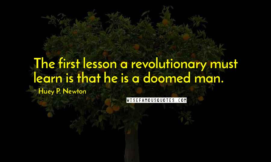 Huey P. Newton Quotes: The first lesson a revolutionary must learn is that he is a doomed man.