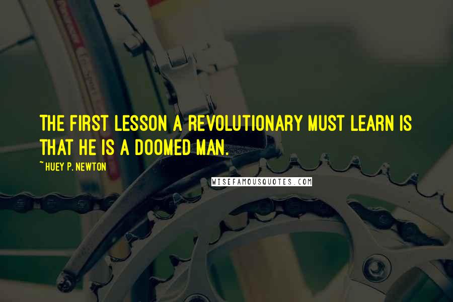 Huey P. Newton Quotes: The first lesson a revolutionary must learn is that he is a doomed man.