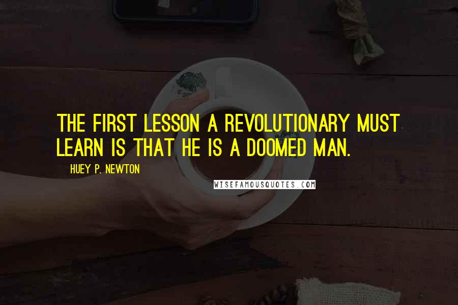 Huey P. Newton Quotes: The first lesson a revolutionary must learn is that he is a doomed man.