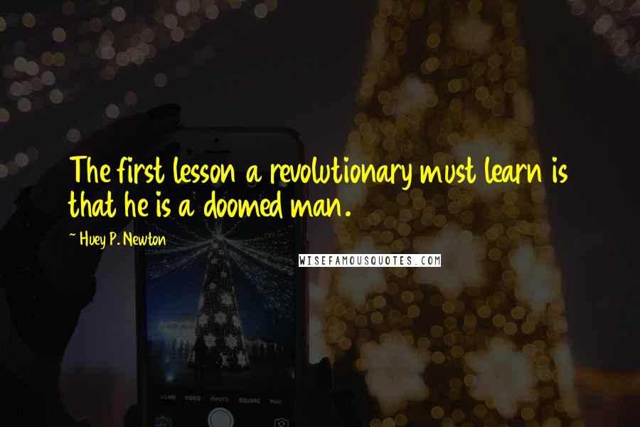 Huey P. Newton Quotes: The first lesson a revolutionary must learn is that he is a doomed man.