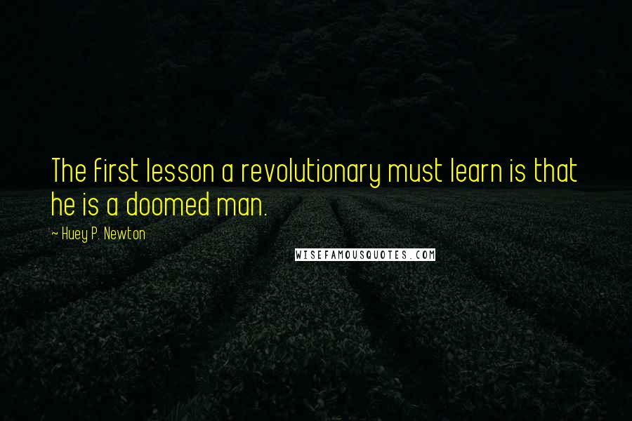 Huey P. Newton Quotes: The first lesson a revolutionary must learn is that he is a doomed man.