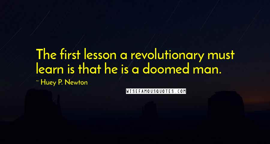 Huey P. Newton Quotes: The first lesson a revolutionary must learn is that he is a doomed man.