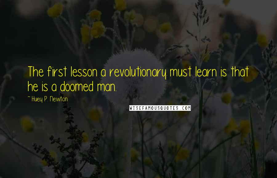 Huey P. Newton Quotes: The first lesson a revolutionary must learn is that he is a doomed man.