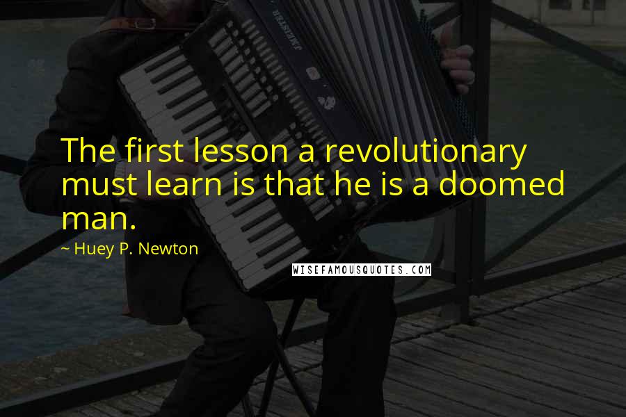 Huey P. Newton Quotes: The first lesson a revolutionary must learn is that he is a doomed man.