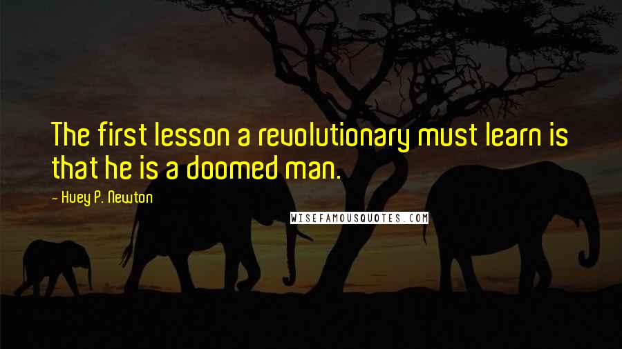 Huey P. Newton Quotes: The first lesson a revolutionary must learn is that he is a doomed man.