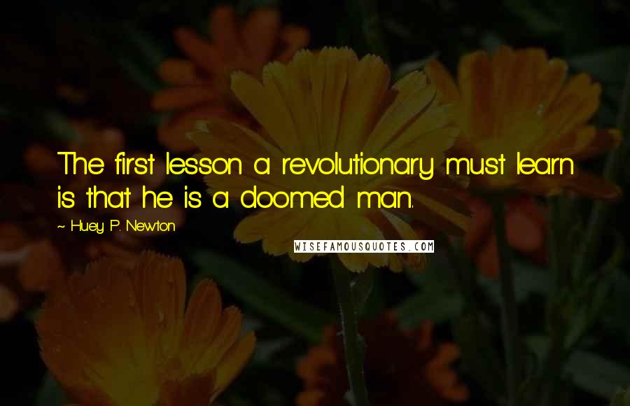 Huey P. Newton Quotes: The first lesson a revolutionary must learn is that he is a doomed man.