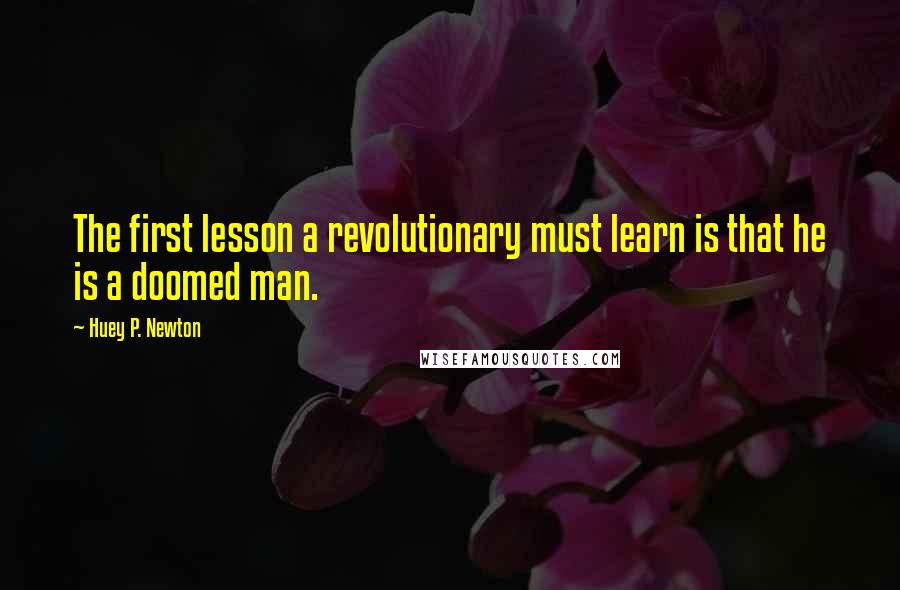 Huey P. Newton Quotes: The first lesson a revolutionary must learn is that he is a doomed man.