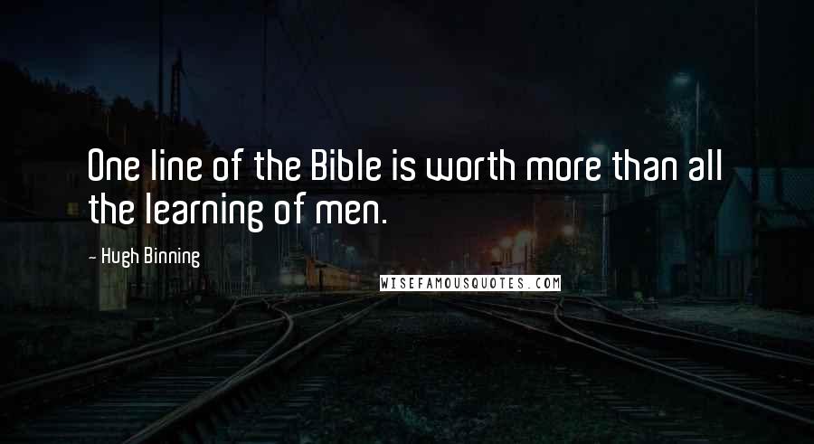 Hugh Binning Quotes: One line of the Bible is worth more than all the learning of men.