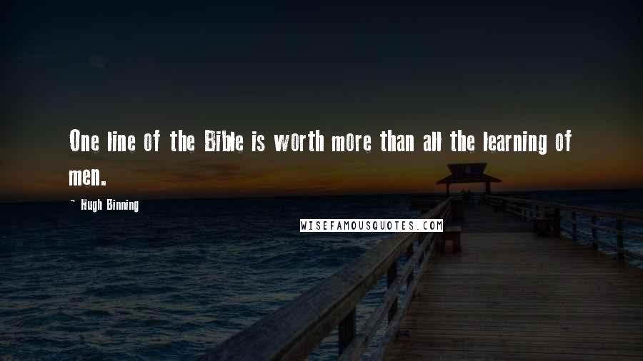 Hugh Binning Quotes: One line of the Bible is worth more than all the learning of men.