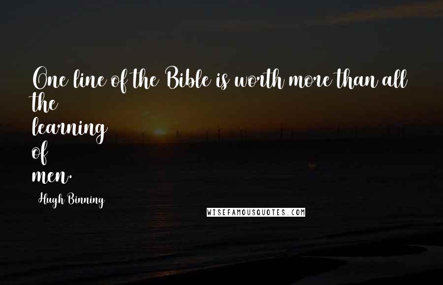Hugh Binning Quotes: One line of the Bible is worth more than all the learning of men.