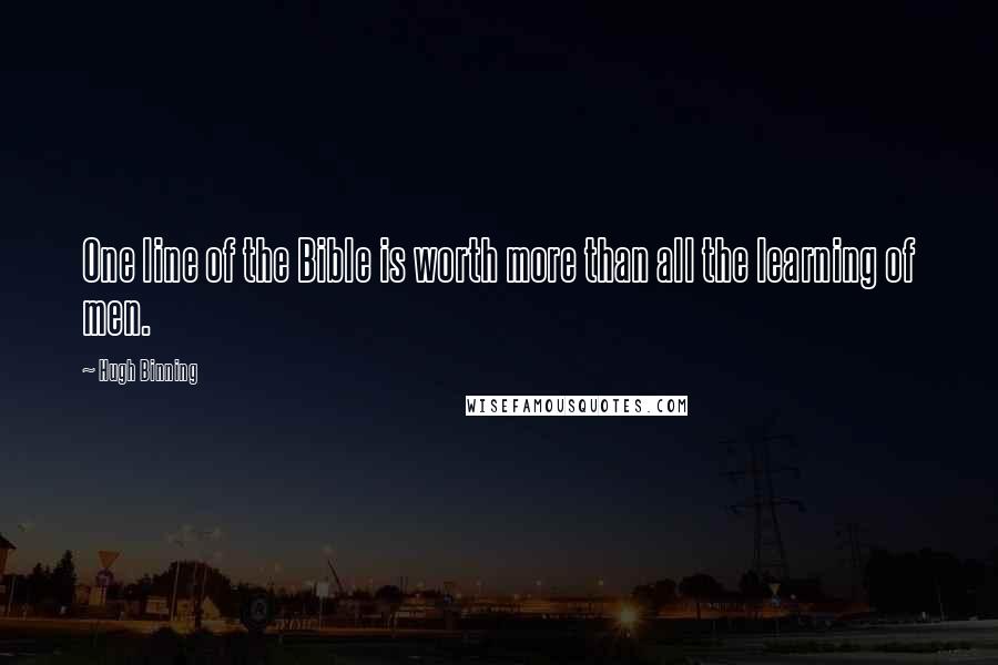 Hugh Binning Quotes: One line of the Bible is worth more than all the learning of men.