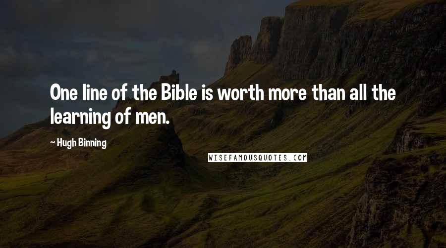 Hugh Binning Quotes: One line of the Bible is worth more than all the learning of men.