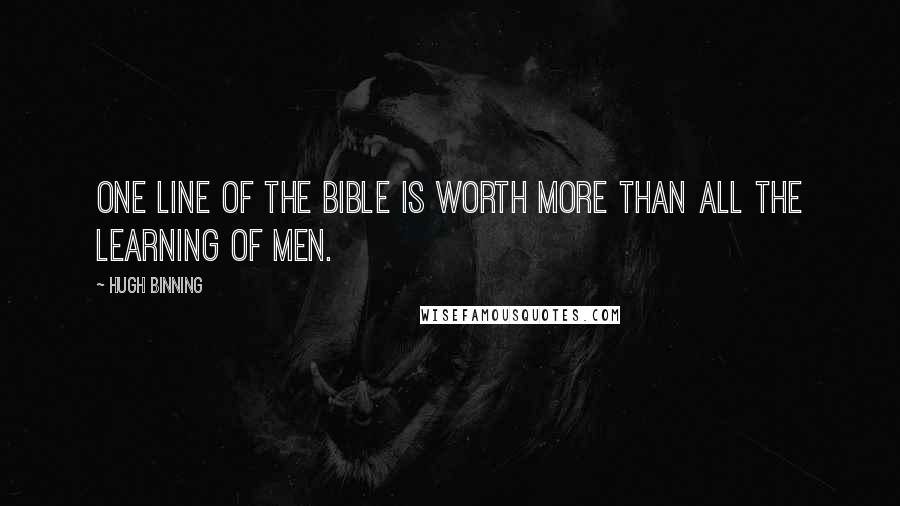 Hugh Binning Quotes: One line of the Bible is worth more than all the learning of men.