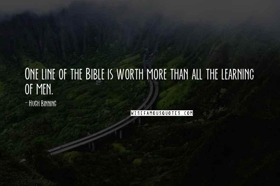 Hugh Binning Quotes: One line of the Bible is worth more than all the learning of men.