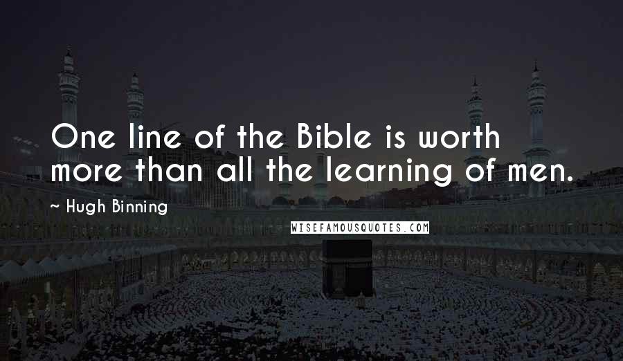 Hugh Binning Quotes: One line of the Bible is worth more than all the learning of men.