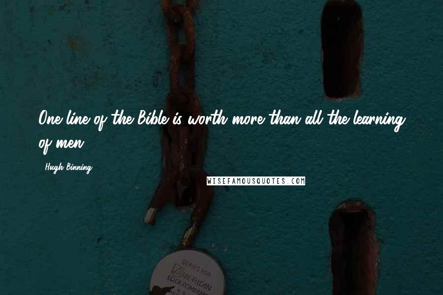 Hugh Binning Quotes: One line of the Bible is worth more than all the learning of men.