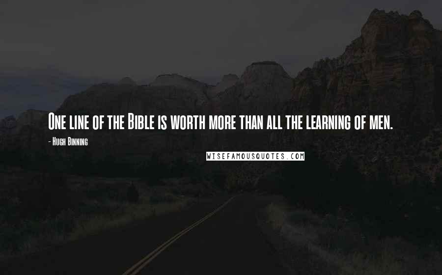 Hugh Binning Quotes: One line of the Bible is worth more than all the learning of men.