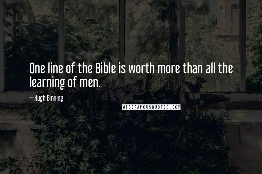 Hugh Binning Quotes: One line of the Bible is worth more than all the learning of men.