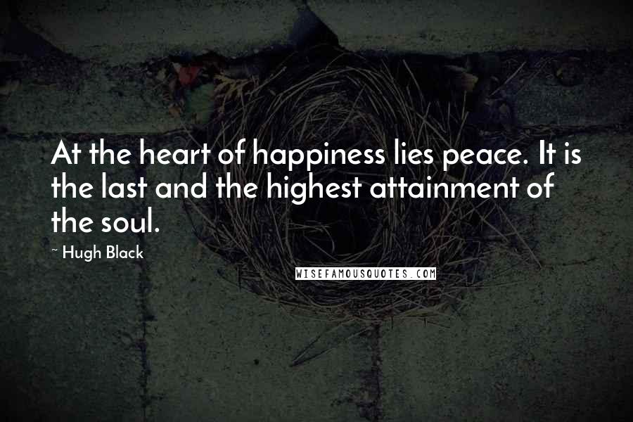 Hugh Black Quotes: At the heart of happiness lies peace. It is the last and the highest attainment of the soul.