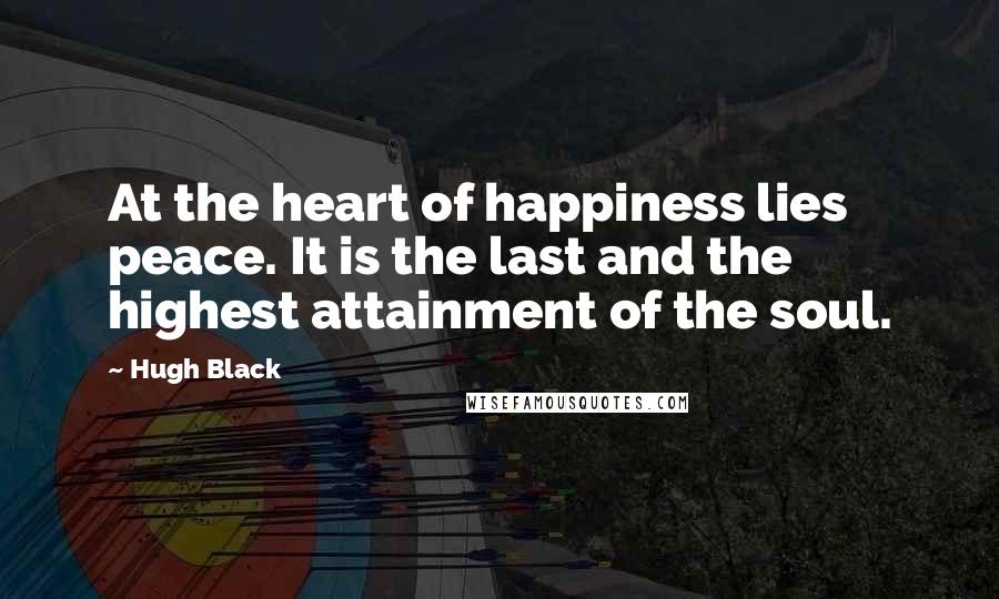 Hugh Black Quotes: At the heart of happiness lies peace. It is the last and the highest attainment of the soul.