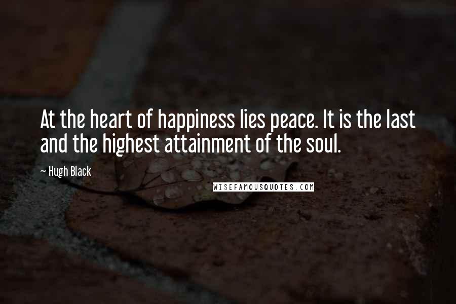 Hugh Black Quotes: At the heart of happiness lies peace. It is the last and the highest attainment of the soul.