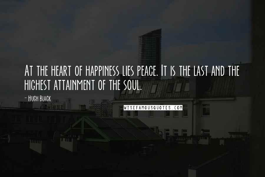 Hugh Black Quotes: At the heart of happiness lies peace. It is the last and the highest attainment of the soul.